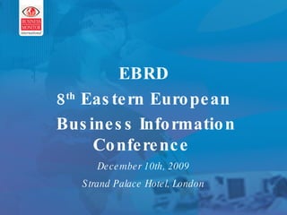 This can be your title page EBRD 8 th  Eastern European Business Information Conference   December 10th, 2009 Strand Palace Hotel, London 