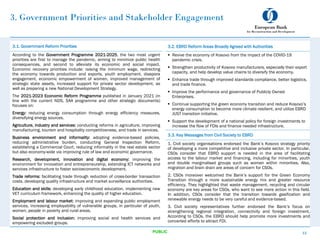 3. Government Priorities and Stakeholder Engagement
3.1. Government Reform Priorities
According to the Government Programme 2021-2025, the two most urgent
priorities are first to manage the pandemic, aiming to minimize public health
consequences, and second to alleviate its economic and social impact.
Economic recovery priorities include: raising the minimum wage, redirecting
the economy towards production and exports, youth employment, diaspora
engagement, economic empowerment of women, improved management of
strategic state assets, increased support for private sector development, as
well as preparing a new National Development Strategy.
The 2021-2023 Economic Reform Programme published in January 2021 (in
line with the current NDS, SAA programme and other strategic documents)
focuses on:
Energy: reducing energy consumption through energy efficiency measures,
diversifying energy sources.
Agriculture, industry and services: conducting reforms in agriculture, improving
manufacturing, tourism and hospitality competitiveness, and trade in services.
Business environment and informality: adopting evidence-based policies,
reducing administrative burden, conducting General Inspection Reform,
establishing a Commercial Court, reducing informality in the real estate sector
but also economy-wide via improving rule of law and economic governance.
Research, development, innovation and digital economy: improving the
environment for innovation and entrepreneurship, extending ICT networks and
services infrastructure to foster socioeconomic development.
Trade reforms: facilitating trade through reduction of cross-border transaction
costs, developing quality infrastructure and market surveillance authorities.
Education and skills: developing early childhood education, implementing new
VET curriculum framework, enhancing the quality of higher education.
Employment and labour market: improving and expanding public employment
services, increasing employability of vulnerable groups, in particular of youth,
women, people in poverty and rural areas.
Social protection and inclusion: improving social and health services and
empowering excluded groups.
3.2. EBRD Reform Areas Broadly Agreed with Authorities
 Revive the economy of Kosovo from the impact of the COVID-19
pandemic crisis.
 Strengthen productivity of Kosovo manufacturers, especially their export
capacity, and help develop value chains to diversify the economy.
 Enhance trade through improved standards compliance, better logistics,
and trade finance.
 Improve the performance and governance of Publicly Owned
Enterprises.
 Continue supporting the green economy transition and reduce Kosovo’s
energy consumption to become more climate resilient, and utilize EBRD
JUST transition initiative.
 Support the development of a national policy for foreign investments to
increase the flow of FDIs and finance needed infrastructure.
3.3. Key Messages from Civil Society to EBRD
1. Civil society organisations endorsed the Bank’s Kosovo strategy priority
of developing a more competitive and inclusive private sector. In particular,
CSOs consider that EBRD support is needed in the area of facilitating
access to the labour market and financing, including for minorities, youth
and double marginalised groups such as women within minorities. Also,
migration and brain drain are areas of concern for CSOs.
2. CSOs moreover welcomed the Bank’s support for the Green Economy
Transition through a more sustainable energy mix and greater resource
efficiency. They highlighted that waste management, recycling and circular
economy are key areas for CSOs, who want to see more action in this field.
In addition, CSOs consider that the transition towards gasification and
renewable energy needs to be very careful and evidence-based.
3. Civil society representatives further endorsed the Bank’s focus on
strengthening regional integration, connectivity and foreign investment.
According to CSOs, the EBRD should help promote more investments and
concerted efforts to attract FDI.
11
PUBLIC
 