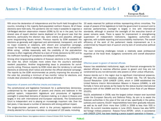 Annex 1 – Political Assessment in the Context of Article 1
fifth since the declaration of independence and the fourth held throughout the
country, including in the majority Serb-populated northern Kosovo. All of these
elections were held early. The pandemic did not make it possible to organise a
full-fledged election observation mission (EOM) by EU as in the past, but the
shared view of expert election teams deployed on the ground was that the
elections, particularly the election day, were orderly and peaceful, although
some long-standing issues remain. Previous reports by EOM assessed the
elections as generally well organised and administered, transparent, and with
no major incidents or violations, with vibrant and competitive campaign,
except for Kosovo Serb majority areas, where there is lack of competition.
While voting unfolds reasonably well, the credibility of the post-election
process is often negatively affected by a lack of timely decisions by CEC and by
the inefficient handling of complaints and delayed certification.
Among other long-standing problems of Kosovan elections is the credibility of
the voter list, which includes more voters than the country’s estimated
resident population. Another long-standing issue is procedures for out-of-
country voting. Previous reports by EOM noted also the tendency to call early
elections at extremely short notice and shorten the official electoral campaign.
The reports by the EOM recommended as priority improving the accuracy of
the voter list, providing a minimum of two months’ notice for elections, and
include clear provisions on challenging results at all levels. 2
Separation of powers and effective checks and balances
The constitutional and legislative framework for a parliamentary democracy,
underpinned by the separation of powers and checks and balances in the
political system, independent legislature and procedures of legislative
oversight in prescribed domains of decision-making, is in place in Kosovo and
largely in line with international and European standards. The Constitutional
Court is independent and is playing an increasingly important role. Over the
last years, it has issued a number of decisions with strong political impact.
The single-chamber parliament, which is the primary legislative institution
directly elected for a four-year mandate, is composed of 120 seats, including
21
PUBLIC
20 seats reserved for political entities representing ethnic minorities. The
scope of powers of the legislature to hold the government to account and to
exercise parliamentary oversight is largely in line with international
standards, although in practice the oversight of the executive branch of
power remains weak. There is space for improvement in strengthening
supervision of independent institutions, regulatory authorities and
agencies, with suitable reporting and accountability mechanism. The overall
efficiency of the work of the parliament needs improvement as it is
undermined by frequent lack of quorum and by lack of constructive political
dialogue.
The main remaining challenges include a relatively weak professional
expertise at the local level, budgetary constraints and overall absorption
capacity.
Effective power to govern of elected officials
Kosovo has established institutional, legal, and financial arrangements for
elected officials to exercise effective power to govern and they are not
constrained by any non-democratic veto powers or other undue influences.
Kosovo stands out in the region due to significant international presence,
although this presence nowadays plays a limited role. The UN Security
Council Resolution 1244 (UNSCR 1244), which in 1999 established the
United Nations Interim Administration Mission in Kosovo (UNMIK), is still
formally in force and serves as the basis for the status-neutral international
presence both of the UNMIK and the European Union Rule of Law Mission
(EULEX).
EULEX, established in 2008, was the largest civilian mission ever launched
under the European Security and Defence Policy. Its aim is to assist the
Kosovan authorities in the area of the rule of law, specifically in the police,
judiciary and customs. EULEX’ responsibilities have been gradually reduced,
as well as its staff (from more than 3,000 in 2008 to less than 500 in
2020). Its current mandate expires in June 2023. Kosovo has also NATO-
led foreign military presence - Kosovo Force (KFOR) - which, in accordance
with UNSCR 1244, has been leading a peace support operation in Kosovo
2. EU Election Observation Mission. Early legislative elections in Kosovo 6 October 2019. Final Report.
 