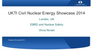UKTI Civil Nuclear Energy Showcase 2014
London, UK
EBRD and Nuclear Safety
Vince Novak

Tuesday, 28 January 2014

 