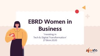 EBRD Women in
Business
‘Investing in
Tech & Digital Transformation’
27 Ekim 2020
 