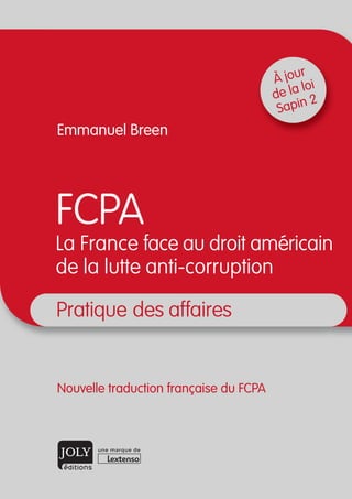 Pratique des affaires
Nouvelle traduction française du FCPA
FCPA
La France face au droit américain
de la lutte anti-corruption
Emmanuel Breen
À jour
de la loi
Sapin 2
 