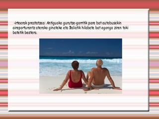 -irteerak prestatzea: Antiguoko gurutze-gorritik pare bat autobusekin
aireporturantz aterako ginateke eta Italiatik hilabete bat egongo ziren toki
batetik bestera.
 