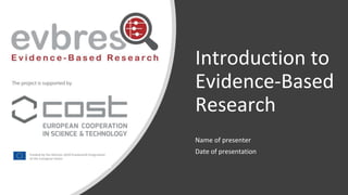 Introduction to
Evidence-Based
Research
Name of presenter
Date of presentation
 