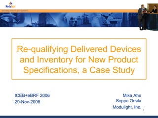 Re-qualifying Delivered Devices and Inventory for New Product Specifications, a Case Study Mika Aho Seppo Orsila Modulight, Inc. ICEB+eBRF 2006 29-Nov-2006 