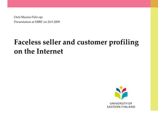 Faceless seller and customer profiling on the Internet Outi-Maaria Palo-oja Presentation at EBRF on 24.9.2009 