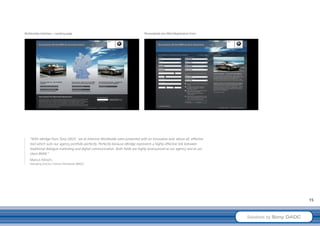 Multimedia Interface – Landing page                                             Personalised pre-filled Registration Form




   “With eBridge from Sony DADC, we at Interone Worldwide were presented with an innovative and, above all, effective
   tool which suits our agency portfolio perfectly. Perfectly because eBridge represents a highly effective link between
   traditional dialogue marketing and digital communication. Both fields are highly pronounced at our agency and at our
   client BMW.”
   Marcus Kikisch,
   Managing Director, Interone Worldwide (BBDO)




                                                                                                                                                     15



                                                                                                                            Solutions by Sony DADC
 