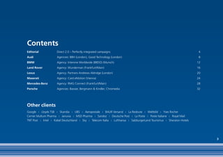 Contents
Editorial            Direct 2.0 – Perfectly integrated campaigns                                                        4
Audi                 Agencies: BBH (London), Good Technology (London)                                                   8
BMW                  Agency: Interone Worldwide (BBDO) (Munich)                                                        12
Land Rover           Agency: Wunderman (Frankfurt/Main)                                                                16
Lexus                Agency: Partners Andrews Aldridge (London)                                                        20
Maserati             Agency: Card eMotion (Vienna)                                                                     24
Mercedes-Benz        Agency: RMG Connect (Frankfurt/Main)                                                              28
Porsche              Agencies: Bassier, Bergmann & Kindler, Chromedia                                                  32




Other clients
Google | Lloyds TSB | Skandia | UBS | Aeropostale | BAUR Versand | La Redoute | Weltbild | Yves Rocher
Cerner Multum Pharma | Januvia | MSD Pharma | Sandoz | Deutsche Post | La Poste | Poste Italiane | Royal Mail
TNT Post | Intel | Kabel Deutschland | Sky | Telecom Italia | Lufthansa | SalzburgerLand Tourismus | Sheraton Hotels




                                                                                                                            3
 