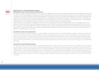 Editorial: Direct 2.0 – Perfectly integrated campaigns
    Build bridges into the web with networked communication
    360 degrees, crossmedia or integrated communication? The synonyms for integrated communication are as varied as their interpretations. Many advertisers have now turned
    their backs on the misunderstanding that integrated communication means simply communicating a subject including its claim and link across the widest variety of channels.
    The industry has learned that the well-intentioned but simple adaptation of a campaign for all media is not enough. Efficient integrated communication comprises two essen-
    tial elements: the message and the communicative idea. Both elements are media neutral and can therefore be considered to be detached. In practice, this could appear as
    follows: In the context of a multi-week campaign, print advertising is used to attract attention. The main aim of using direct mail is to trigger an impulse in the target group
    that leads them to the microsite advertised, wins them as a new customer and increases the efficiency of traditional advertising.
    In order to achieve this aim, traditional print advertising is broken down into its individual components and an attempt made to filter out the message and the communi-
    cative idea. The next step is the planning of the crossmedia campaign with the aim of effecting an emphatic but gentle transfer of the target group from offline to online.
    Direct mail serves as a key medium while the microsite acts as the target medium. The agency briefing comprises only the derived message and the communicative idea. This
    approach frees the agency from the tight corset imposed by traditional advertising and leads to highly efficient integrated communication. In the final step, visuals for all
    channels are homogenised as far as is necessary.

    From offline to online with no media break?
    For many years, advertisers have tried to re-educate consumers to abstain from changing channels during the commercial break. It is, however, extremely convenient for the
    consumer to use the remote control to escape the onslaught of advertising. With just one click you're on another channel. Many advertisers are now hoping that a similar
    switch from offline to online can be made. Bridges can be built to minimise the media break between direct mail and online. A demonstrably functioning bridge, for exam-
    ple, is a personalised DVD or CD that not only personally greets the interested party once the disc has been inserted into the PC but also immediately leads to the website in
    question after a 20-second commercial. It also offers the possibility of transporting advertising via DVD player directly in to the consumer’s living room, the so-called lean back
    environment.

    Consumers in an age of change in media use
    The “Institute for the Future” published a study back in 2006 entitled “Marketing 2.0” with the result that consumer responsiveness must be adapted to socio-technological
    and socio-cultural innovations. In this way, there is a paradigm shift from lean back to lean forward that is already crossing over into mainstream. Unfortunately, Germany is
    lagging far behind in the field of interactive television and TV is, unlike SMS and telephone, a one-way street for direct response. Given the current change in media use, lean
    forward media such as Web 2.0 hypes YouTube and JOOST have an effect where consumer responsiveness in direct marketing must be changed. Lean forward requires en-
    gagement on the part of the consumer. And engagement leads to an increased brand experience and thus an emotional bond to the brand. Therefore, integrated campaigns
    between direct mail and online only work if the rules of the respective channels are respected. So the content must lead the consumer to active, multimedia interaction with
    the message.




6
 