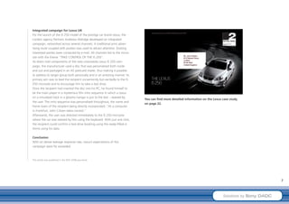 Integrated campaign for Lexus UK
For the launch of the IS 250 model of the prestige car brand Lexus, the
London agency Partners Andrews Aldridge developed an integrated
campaign, networked across several channels. A traditional print adver-
tising route coupled with posters was used to attract attention. Existing
interested parties were contacted by e-mail. All channels led to the micro-
site with the theme “TAKE CONTROL OF THE IS 250”.
As direct mail components of the new crossmedia Lexus IS 250 cam-
paign, the manufacturer used a disc that was personalised both inside
and out and packaged in an A5 postcard mailer, thus making it possible
to address its target group both personally and in an arresting manner. Its
primary aim was to lead the recipient conveniently but excitedly to the IS
250 microsite and to encourage him to take a test drive.
Once the recipient had inserted the disc into his PC, he found himself to
be the main player in a mysterious film intro sequence in which a Lexus
on a simulated track in a gloomy hangar is put to the test – steered by
                                                                              You can find more detailed information on the Lexus case study
the user. The intro sequence was personalised throughout, the name and
                                                                              on page 22.
home town of the recipient being directly incorporated: “At a computer
in Frankfurt, John Citizen takes control.”
Afterwards, the user was directed immediately to the IS 250 microsite
where the car was steered by him using the keyboard. With just one click,
the recipient could confirm a test-drive booking using the ready-filled-in
forms using his data.

Conclusion
With an above-average response rate, Lexus’s expectations of this
campaign were far exceeded.



This article was published in the DDV 2008 year book.




                                                                                                                                                           7



                                                                                                                                  Solutions by Sony DADC
 