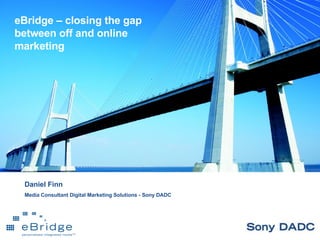 Daniel Finn Media Consultant Digital Marketing Solutions - Sony DADC eBridge – closing the gap between off and online marketing 
