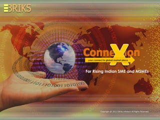 your connect to global market place




For Rising Indian SME and MSMEs




           Copyright @ 20112011 Ebriks Infotech. All Rights Reserved.
               Copyright @ EBriks Infotech All Rights Reserved.
 