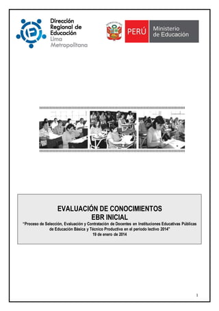 EVALUACIÓN DE CONOCIMIENTOS
EBR INICIAL

“Proceso de Selección, Evaluación y Contratación de Docentes en Instituciones Educativas Públicas
de Educación Básica y Técnico Productiva en el período lectivo 2014"
19 de enero de 2014

1

 