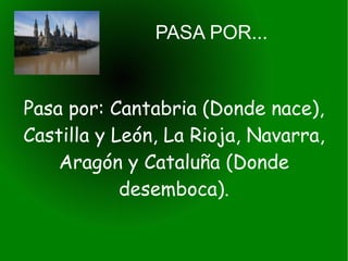 PASA POR...


Pasa por: Cantabria (Donde nace),
Castilla y León, La Rioja, Navarra,
    Aragón y Cataluña (Donde
            desemboca).
 