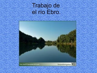 Trabajo de
el río Ebro.
 