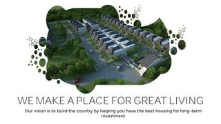 WE MAKE A PLACE FOR GREAT LIVING
Our vision is to build the country by helping you have the best housing for long-term
investment
 