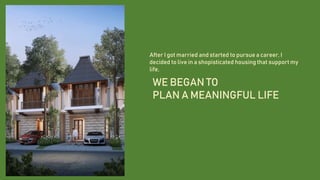 After I got married and started to pursue a career, I
decided to live in a shopisticated housing that support my
life,
WE BEGAN TO
PLAN A MEANINGFUL LIFE
 