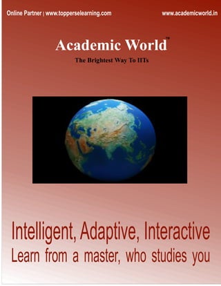 Online Partner | www.topperselearning.com             www.academicworld.in


                                                       TM


                  Academic World
                          The Brightest Way To IITs




 Intelligent, Adaptive, Interactive
 Learn from a master, who studies you
 