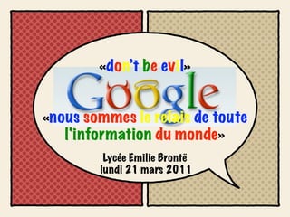 «don’t be evil»


«nous sommes le relais de toute
   l'information du monde»
         Lycée Emilie Brontë
        lundi 21 mars 2011
 