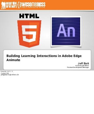 Building Learning Interactions in Adobe Edge
Animate
Jeff Batt
eLearning Brothers
Product Development Manager
Wednesday, July 31, 13
Contact Info:
jeff@elearningbrothers.com
 