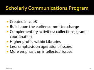  Created in 2008
 Build upon the earlier committee charge
 Complementary activities: collections, grants
coordination
 Higher profile within Libraries
 Less emphasis on operational issues
 More emphasis on intellectual issues
1/30/2015 15
 