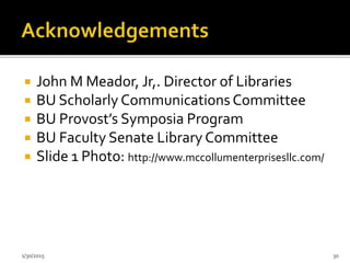  John M Meador, Jr,. Director of Libraries
 BU Scholarly Communications Committee
 BU Provost’s Symposia Program
 BU Faculty Senate Library Committee
 Slide 1 Photo: http://www.mccollumenterprisesllc.com/
1/30/2015 30
 