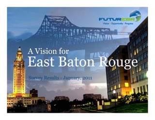 A Vision for
East Baton Rouge
              g
Survey Results - January, 2011
 