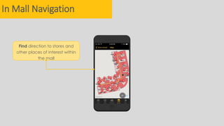 In Mall Navigation
Find direction to stores and
other places of interest within
the mall
 