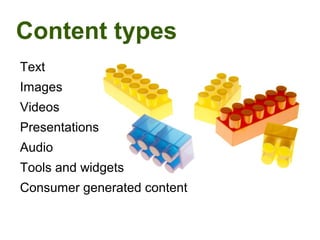 Content types
Text
Images
Videos
Presentations
Audio
Tools and widgets
Consumer generated content
 
