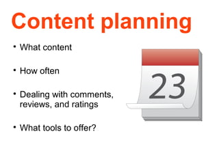 Content planning

    What content


    How often


    Dealing with comments,
    reviews, and ratings


    What tools to offer?
 
