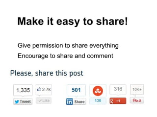 Make it easy to share!

Give permission to share everything
Encourage to share and comment
 