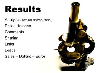 Results
Analytics (referral, search, social)
Post's life span
Commants
Sharing
Links
Leads
Sales – Dollars – Euros
 