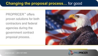 propricer.com • (800) 507-9980
Changing the proposal process… for good
PROPRICER™ offers
proven solutions for both
contractors and federal
agencies during the
government contract
proposal process.
 