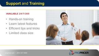propricer.com • (800) 507-9980
Support and Training
• Hands-on training
• Learn latest features
• Efficient tips and tricks
• Limited class size
AVAILABLE 24/7/365
 