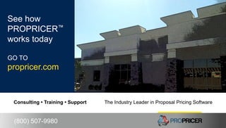 propricer.com • (800) 507-9980
Consulting • Training • Support The Industry Leader in Proposal Pricing Software
(800) 507-9980
See how
PROPRICER™
works today
GO TO
propricer.com
 