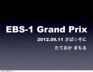 EBS-1 Grand Prix
                            2012.09.11 さば☆そに
                                 たておか まもる




Tuesday, September 11, 12
 