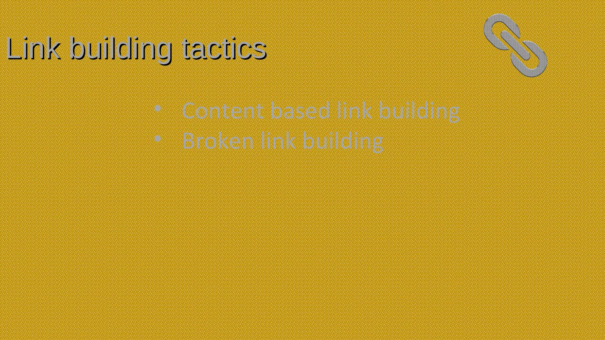 Link building tacticsLink building tactics
• Content based link building
• Broken link building
 