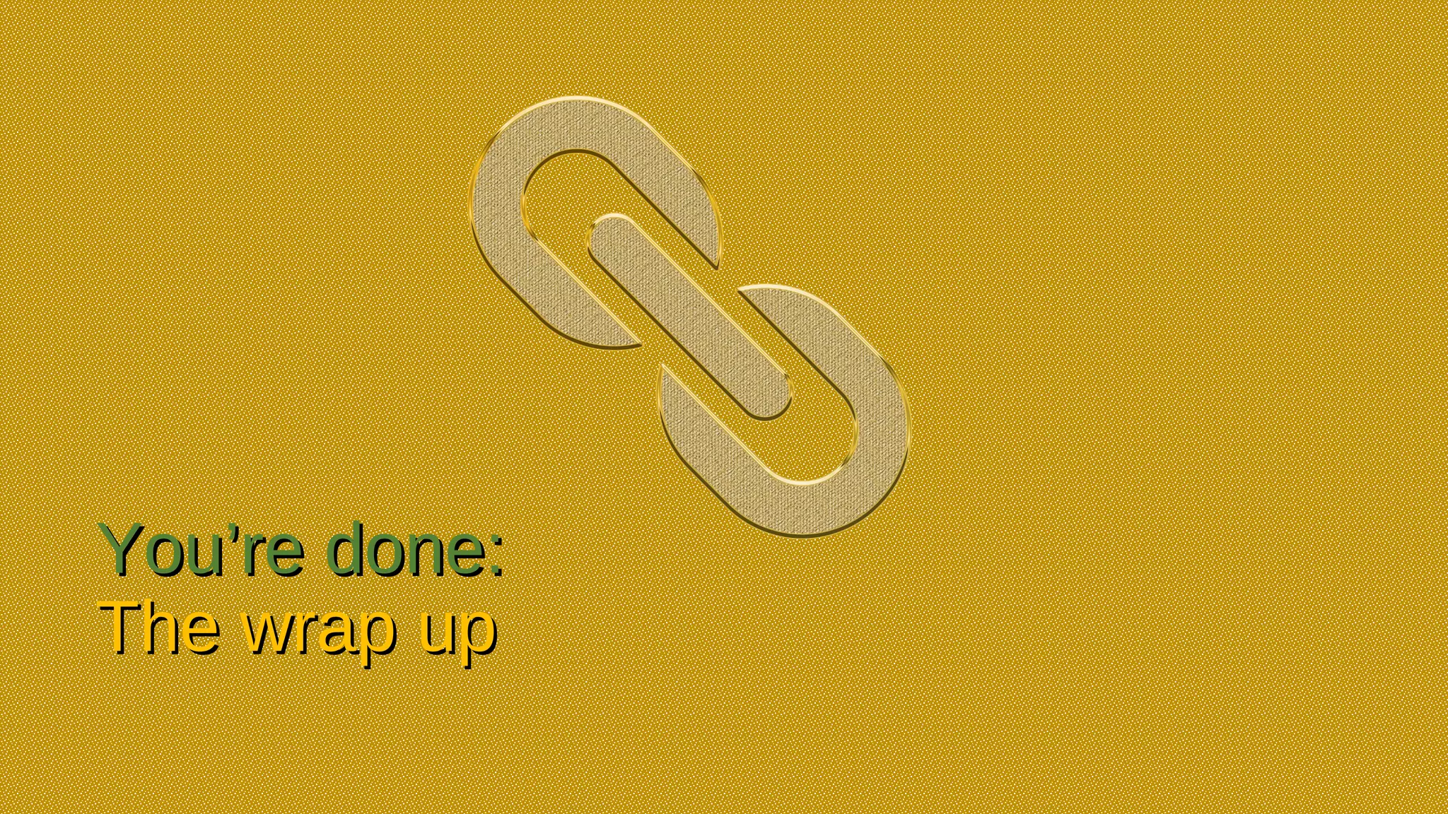 You’re done:You’re done:
The wrap upThe wrap up
 