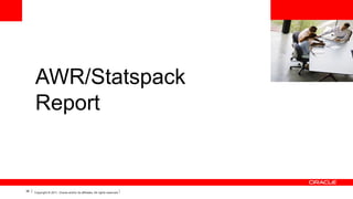 <Insert Picture Here>

AWR/Statspack
Report

38

Copyright © 2011, Oracle and/or its affiliates. All rights reserved.

 