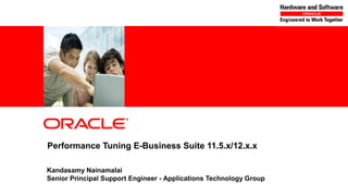 Performance Tuning E-Business Suite 11.5.x/12.x.x
Kandasamy Nainamalai
Senior Principal Support Engineer - Applications Technology Group
4

Copyright © 2011, Oracle and/or its affiliates. All rights reserved.

 