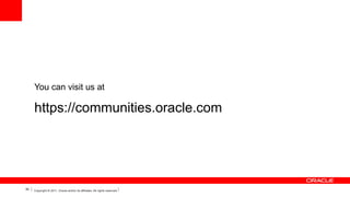 You can visit us at

https://communities.oracle.com

50

Copyright © 2011, Oracle and/or its affiliates. All rights reserved.

 