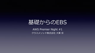 基礎からのEBS
AWS Premier Night #1
クラスメソッド株式会社 ⼤栗 宗
 