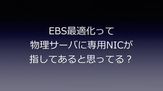 EBS最適化って
物理サーバに専⽤NICが
指してあると思ってる？
 