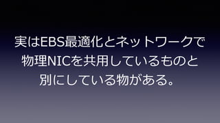 実はEBS最適化とネットワークで
物理NICを共⽤しているものと
別にしている物がある。
 
