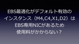 EBS最適化がデフォルト有効の
インスタンス（M4,C4,X1,D2）は
EBS専⽤NICがあるため
使⽤料がかからない？
 
