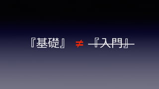 『基礎』 ≠ 『⼊⾨』
 