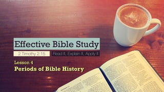 Effective Bible Study
2 Timothy 2:15 Read It, Explain It, Apply It
Lesson 4
Periods of Bible History
 