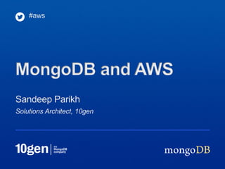 #aws




MongoDB and AWS
Sandeep Parikh
Solutions Architect, 10gen
 