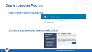 © 2017 APPS ASSOCIATES LLC26 © 2017 APPS ASSOCIATES LLC26
Oracle Jumpstart Program
• https://cloud.oracle.com/jumpstart
• http://www.appsassociates.com/oracledemolabs/
 