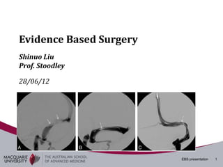 Evidence Based Surgery
Shinuo Liu
Prof. Stoodley

28/06/12




                         EBS presentation   1
 